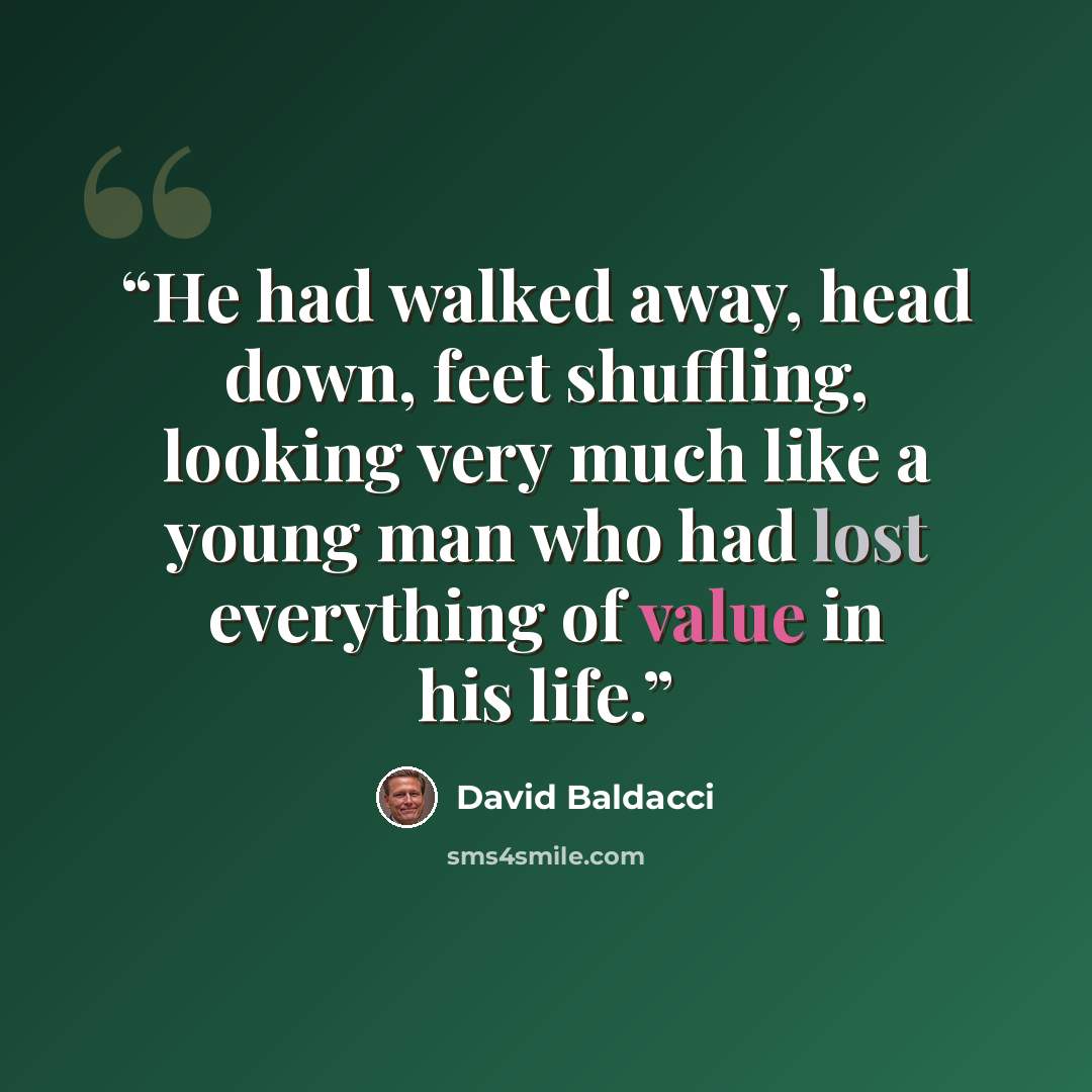 “He had walked away, head down, feet shuffling, looking very much like a young man who had lost everything of value in his life.” quote by David Baldacci