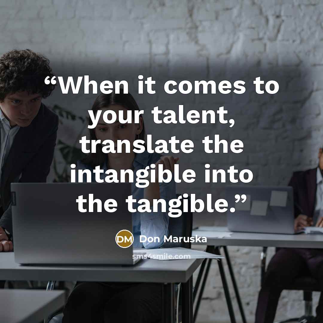 “When it comes to your talent, translate the intangible into the tangible.” quote by Don Maruska