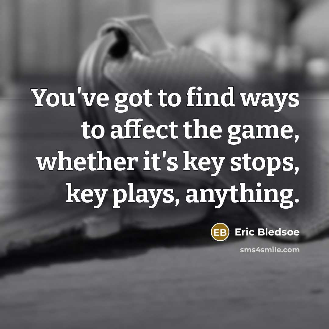 “You've got to find ways to affect the game, whether it's key stops, key plays, anything.” quote by Eric Bledsoe