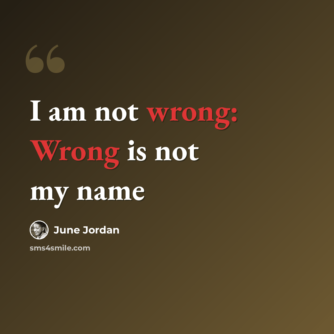 “I am not wrong: Wrong is not my name” quote by June Jordan