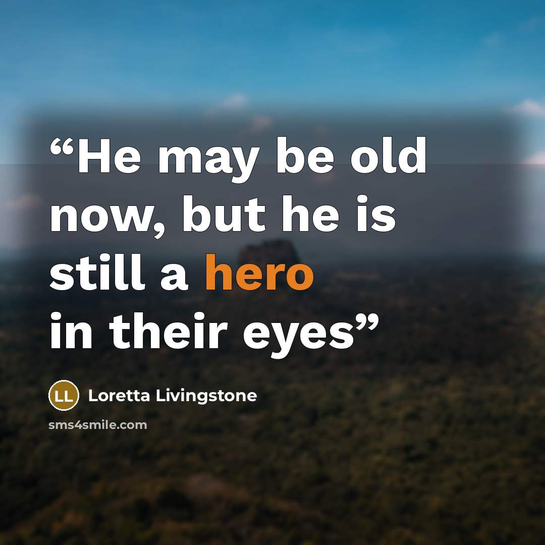 “He may be old now, but he is still a hero in their eyes” quote by Loretta Livingstone