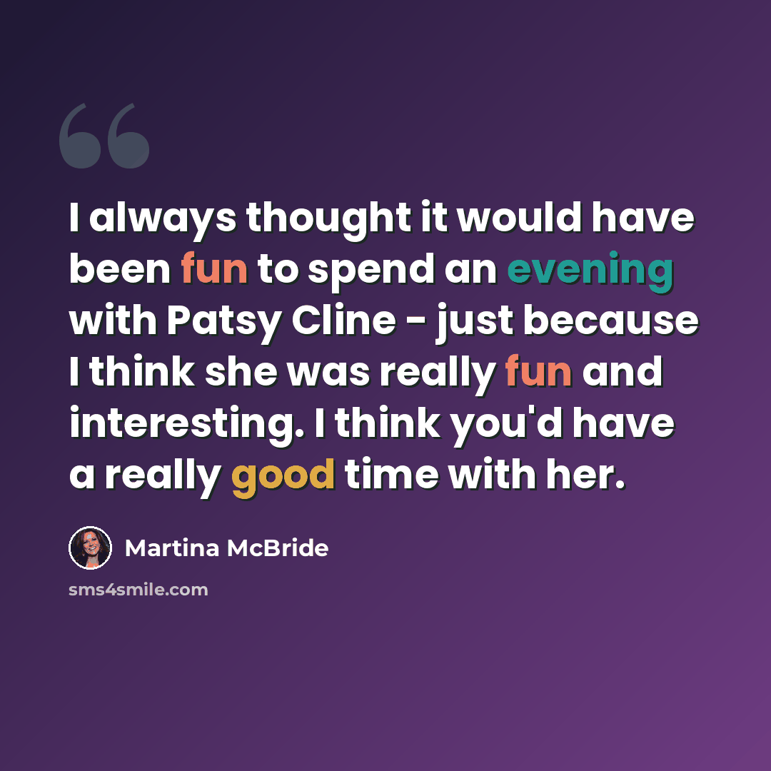 “I always thought it would have been fun to spend an evening with Patsy Cline - just because I think she was really fun and interesting. I think you'd have a really good time with her.” quote by Martina McBride