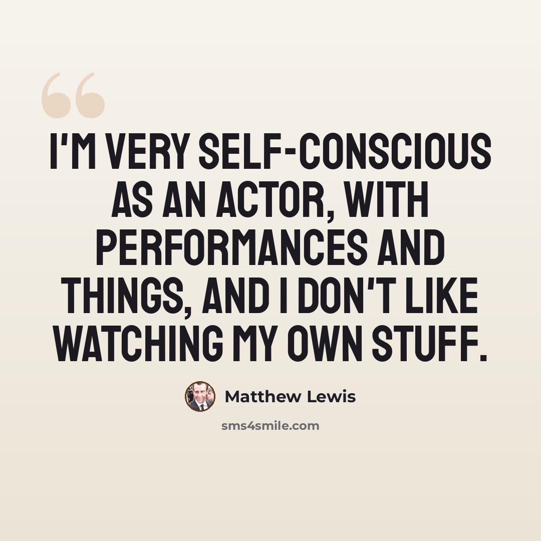 “I'm very self-conscious as an actor, with performances and things, and I don't like watching my own stuff.” quote by Matthew Lewis
