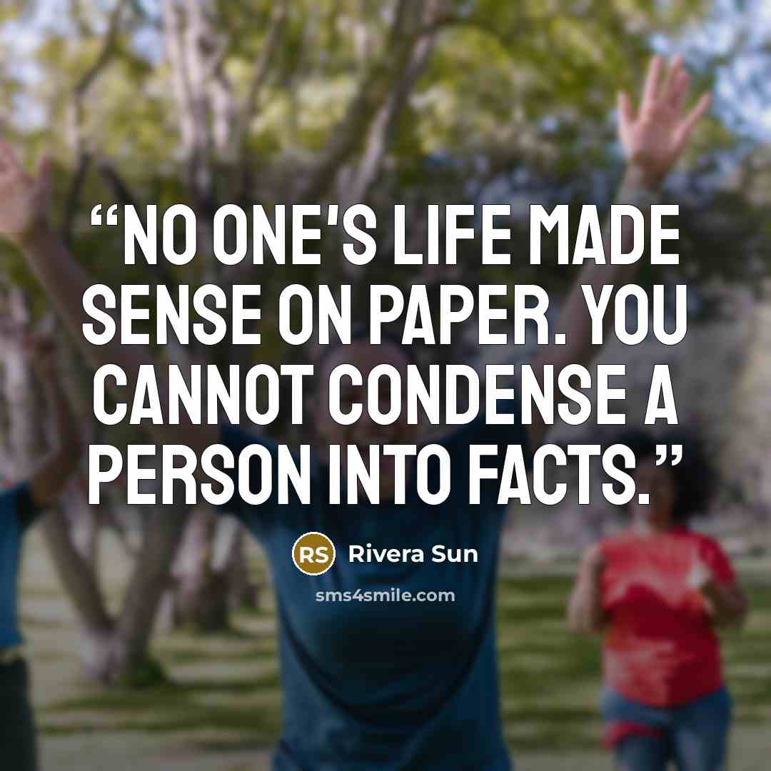 “No one's life made sense on paper. You cannot condense a person into facts.” quote by Rivera Sun