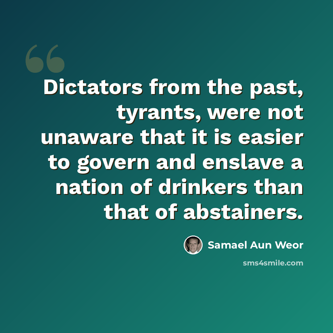 “Dictators from the past, tyrants, were not unaware that it is easier to govern and enslave a nation of drinkers than that of abstainers.” quote by Samael Aun Weor