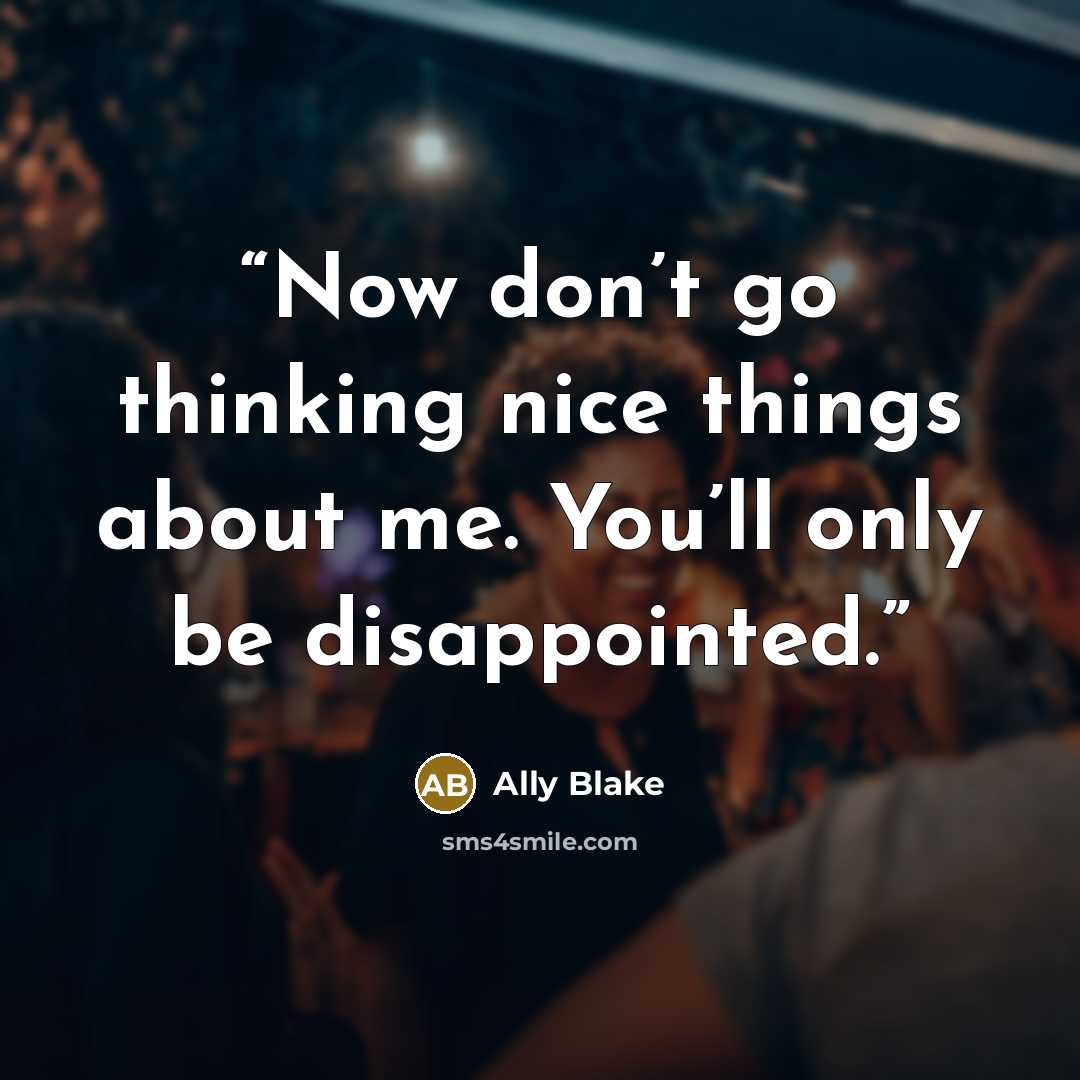 “Now don’t go thinking nice things about me. You’ll only be disappointed.” quote by Ally Blake
