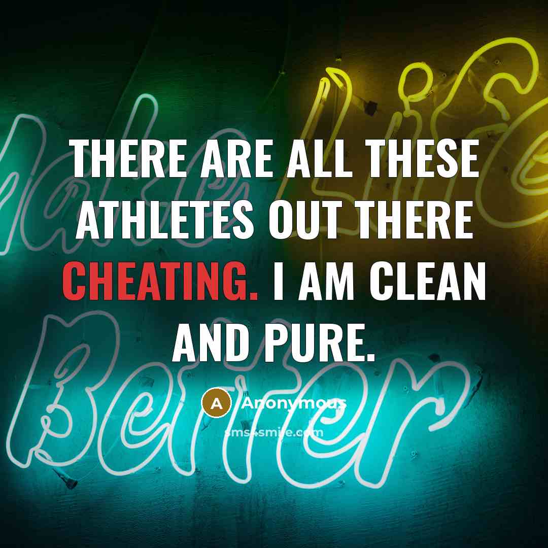 “There are all these athletes out there cheating. I am clean and pure.” quote by Anonymous