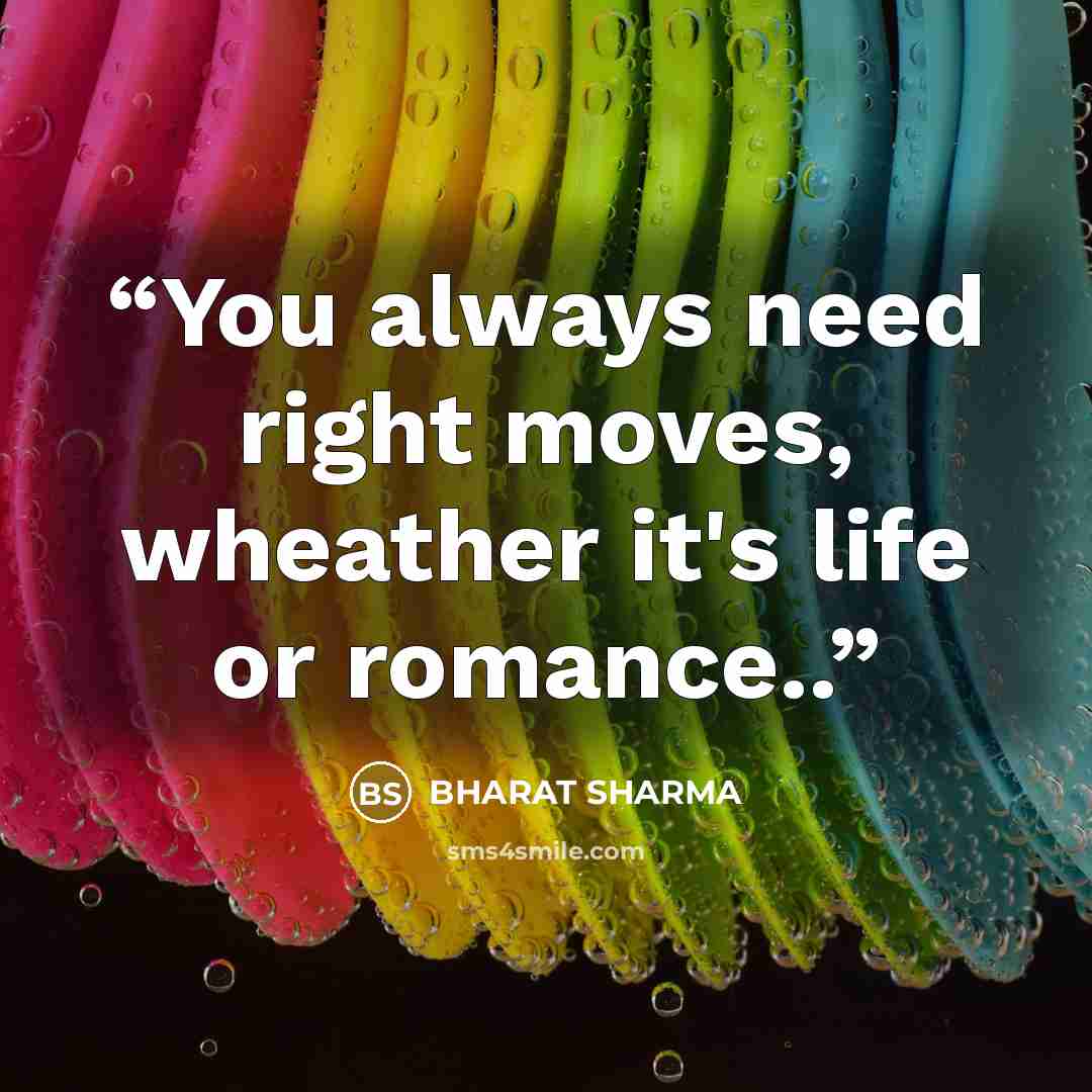 “You always need right moves, wheather it's life or romance..” quote by BHARAT SHARMA