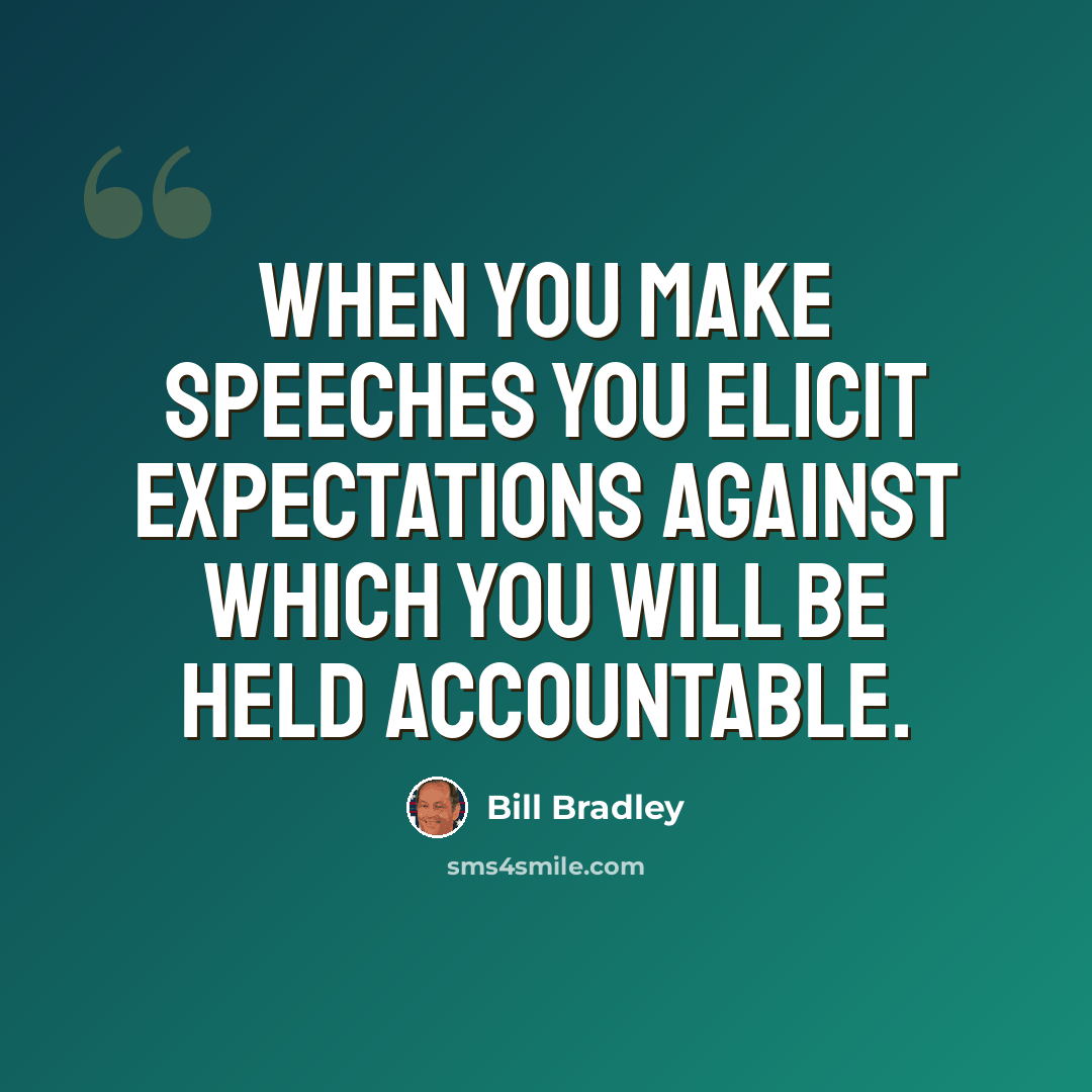 “When you make speeches you elicit expectations against which you will be held accountable.” quote by Bill Bradley