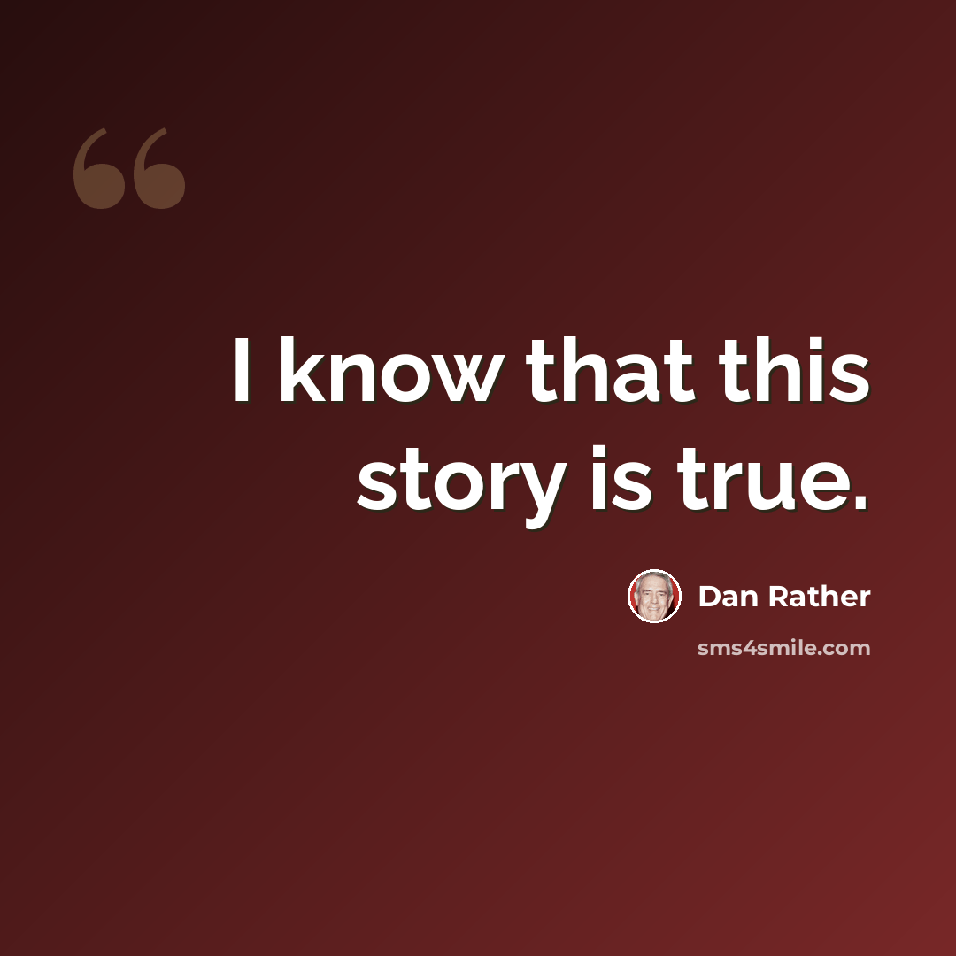 “I know that this story is true.” quote by Dan Rather