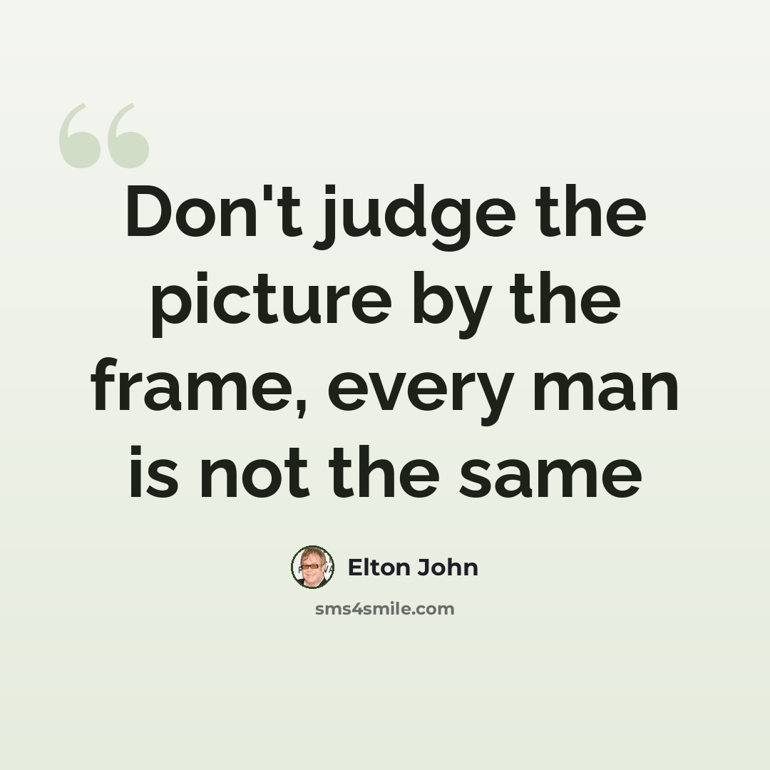 “Don't judge the picture by the frame, every man is not the same” quote by Elton John
