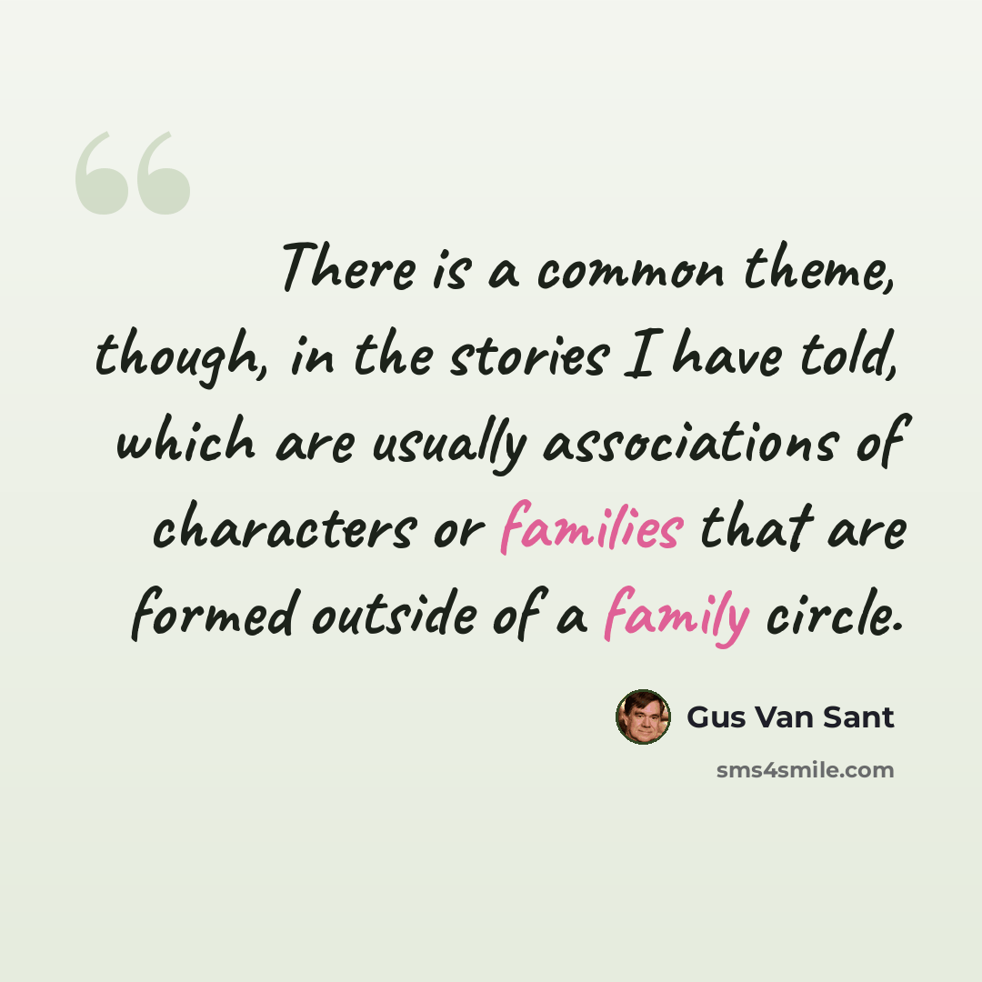 “There is a common theme, though, in the stories I have told, which are usually associations of characters or families that are formed outside of a family circle.” quote by Gus Van Sant