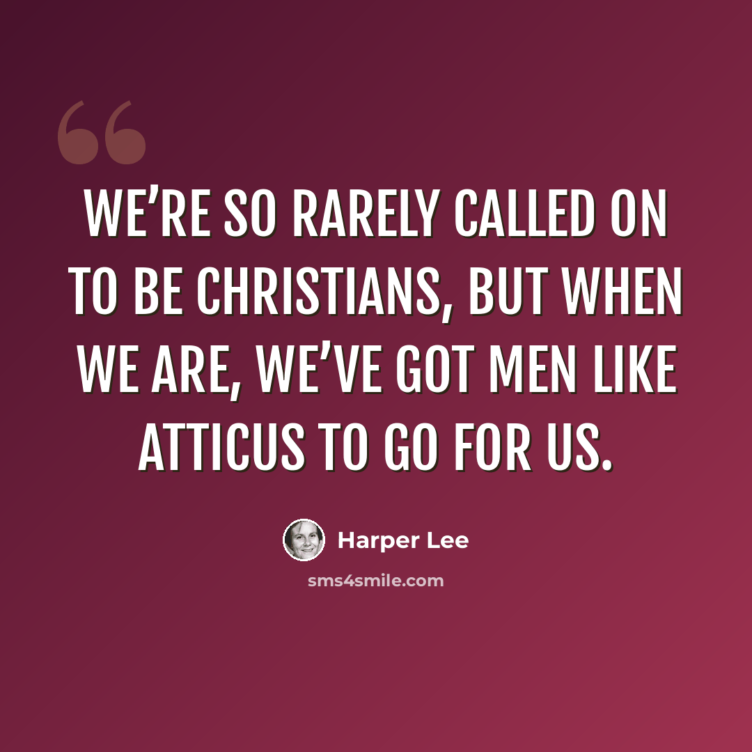 “We’re so rarely called on to be Christians, but when we are, we’ve got men like Atticus to go for us.” quote by Harper Lee