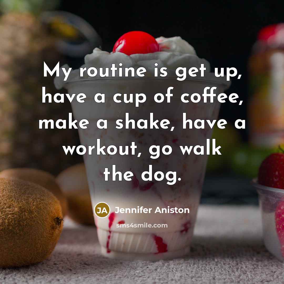 “My routine is get up, have a cup of coffee, make a shake, have a workout, go walk the dog.” quote by Jennifer Aniston