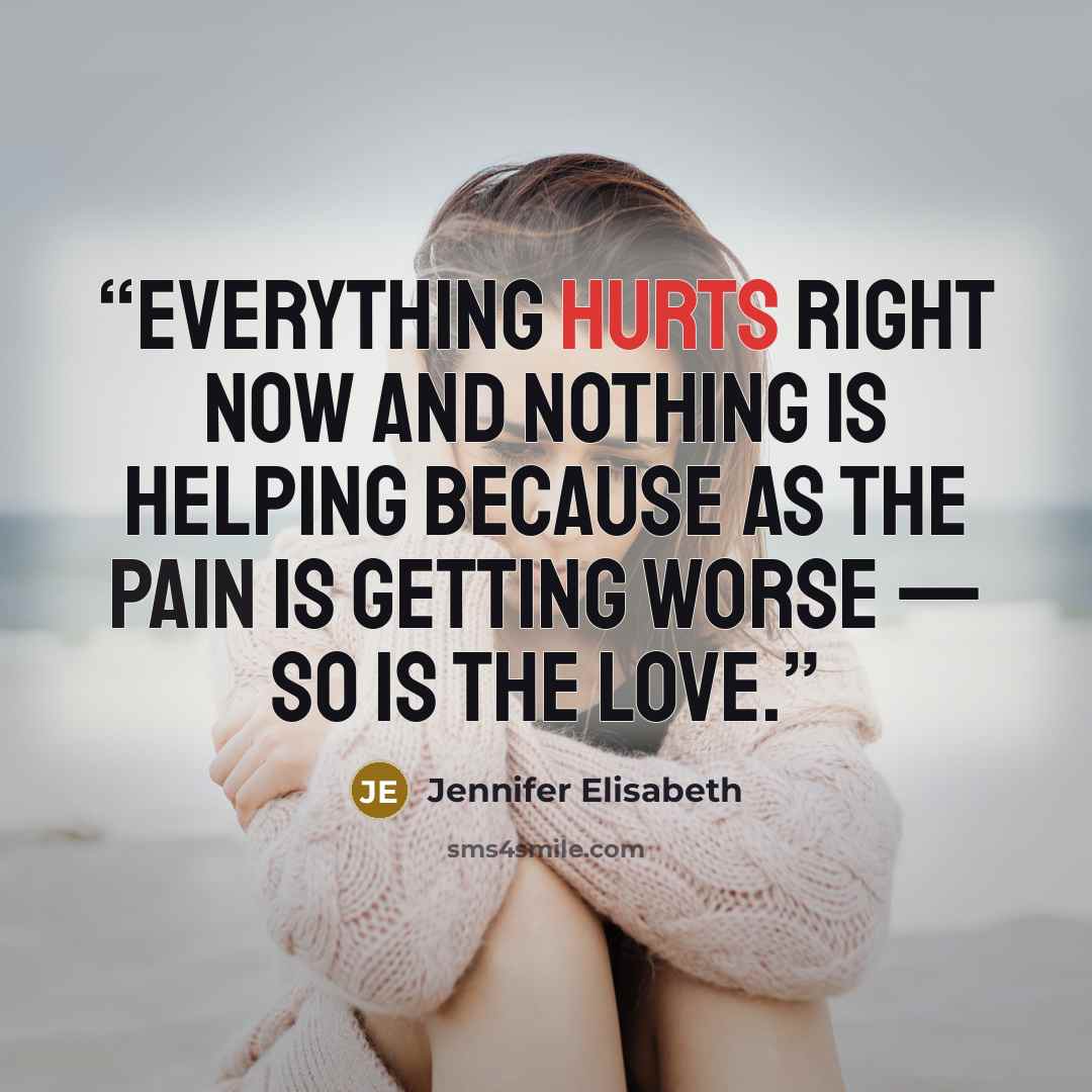 “Everything hurts right now and nothing is helping because as the pain is getting worse — so is the love.” quote by Jennifer Elisabeth