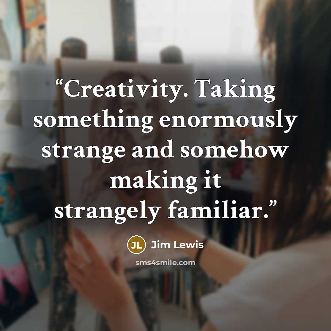 “Creativity. Taking something enormously strange and somehow making it strangely familiar.” quote by Jim Lewis