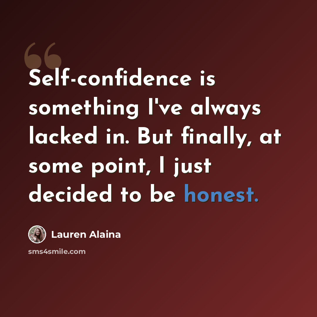 “Self-confidence is something I've always lacked in. But finally, at some point, I just decided to be honest.” quote by Lauren Alaina