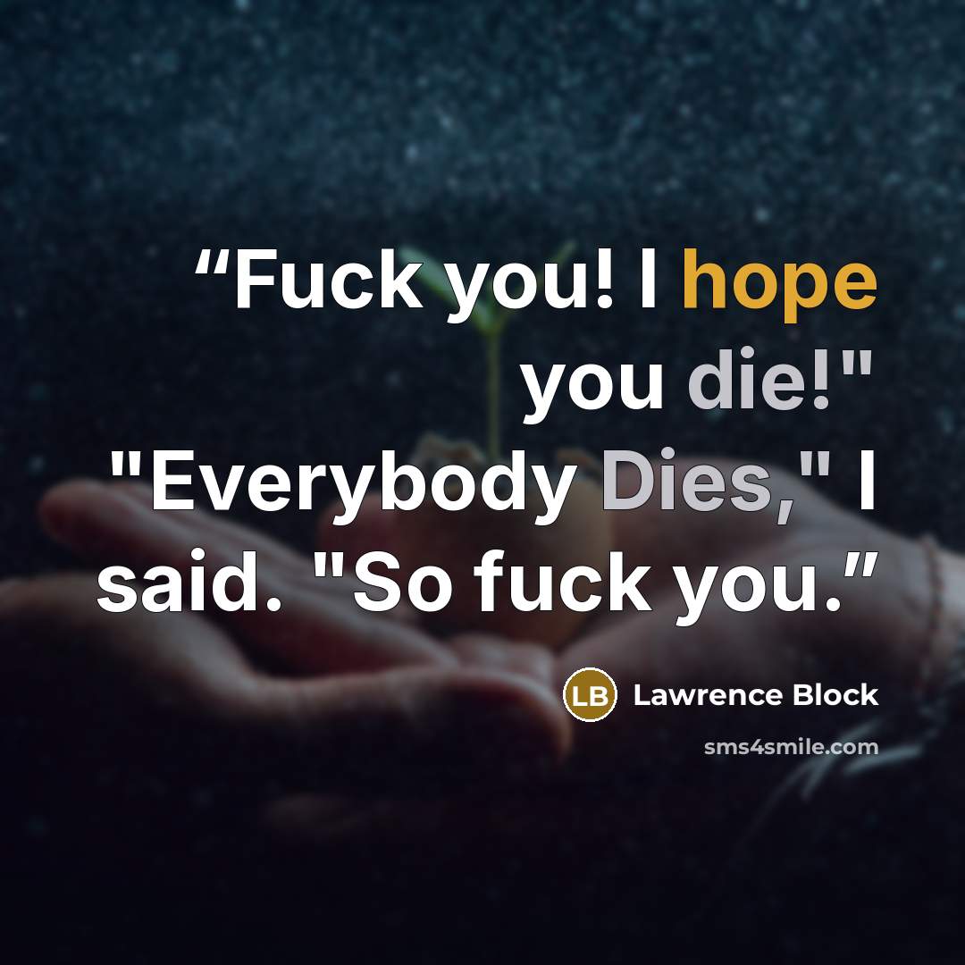 “Fuck you! I hope you die!" "Everybody Dies," I said. "So fuck you.” quote by Lawrence Block