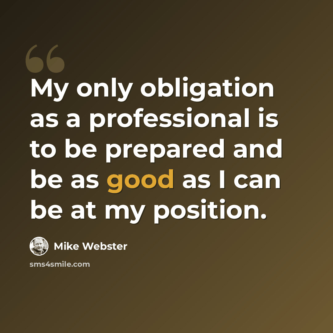 “My only obligation as a professional is to be prepared and be as good as I can be at my position.” quote by Mike Webster