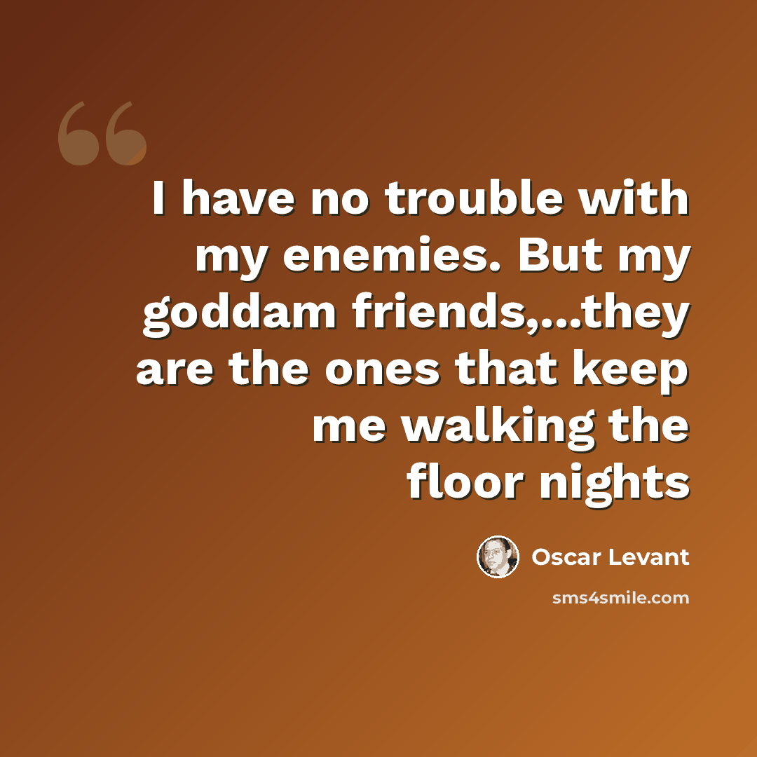 “I have no trouble with my enemies. But my goddam friends,...they are the ones that keep me walking the floor nights” quote by Oscar Levant