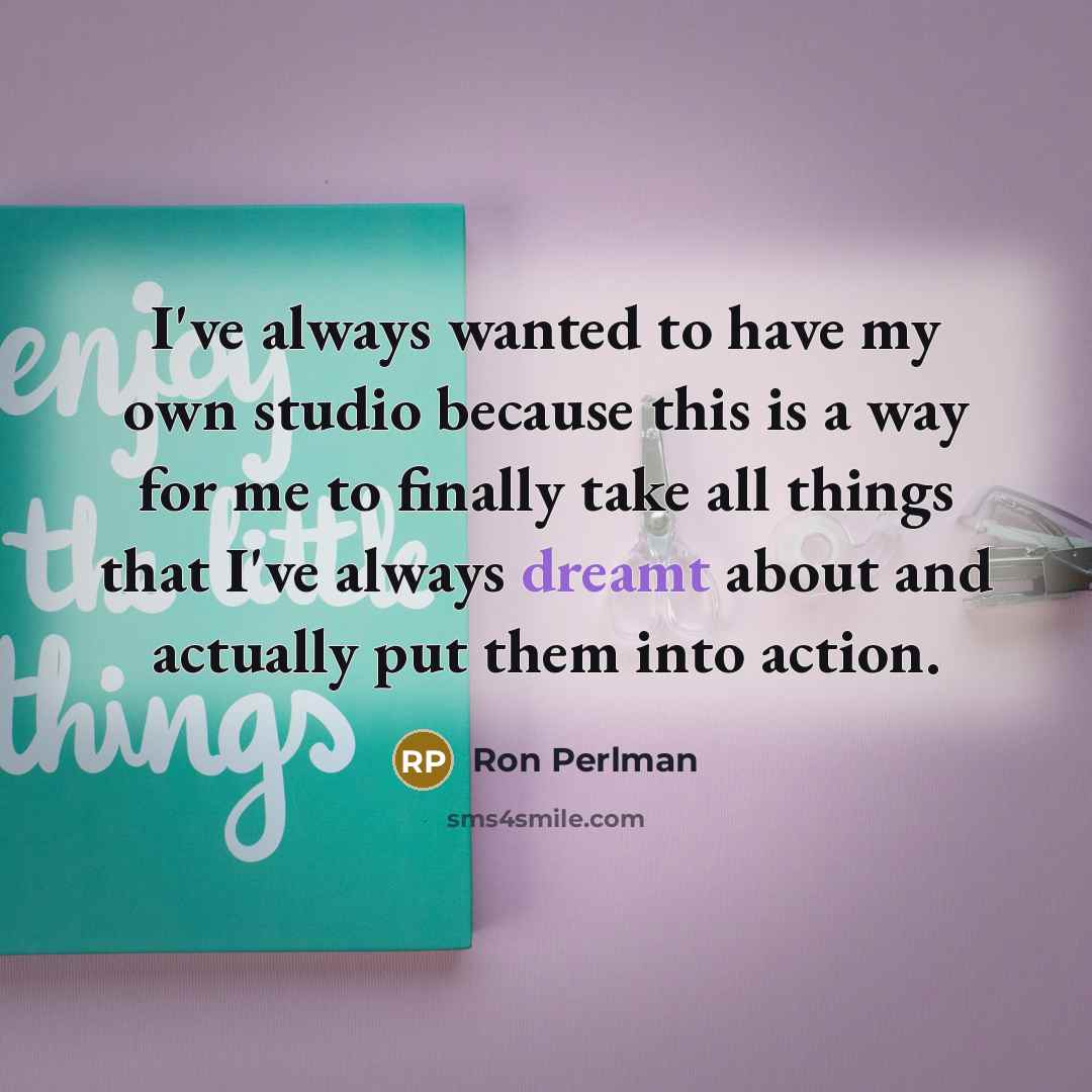 “I've always wanted to have my own studio because this is a way for me to finally take all things that I've always dreamt about and actually put them into action.” quote by Ron Perlman