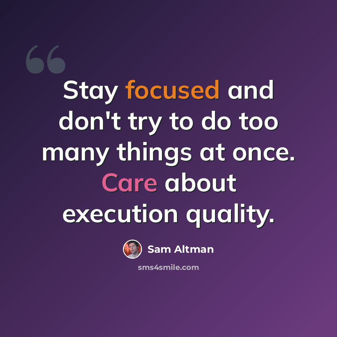 “Stay focused and don't try to do too many things at once. Care about execution quality.” quote by Sam Altman