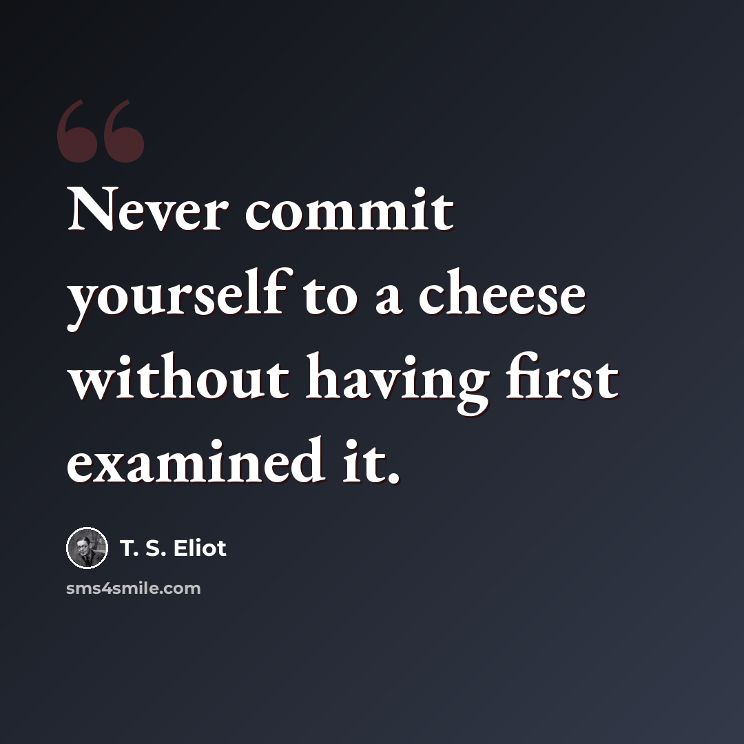 “Never commit yourself to a cheese without having first examined it.” quote by T. S. Eliot