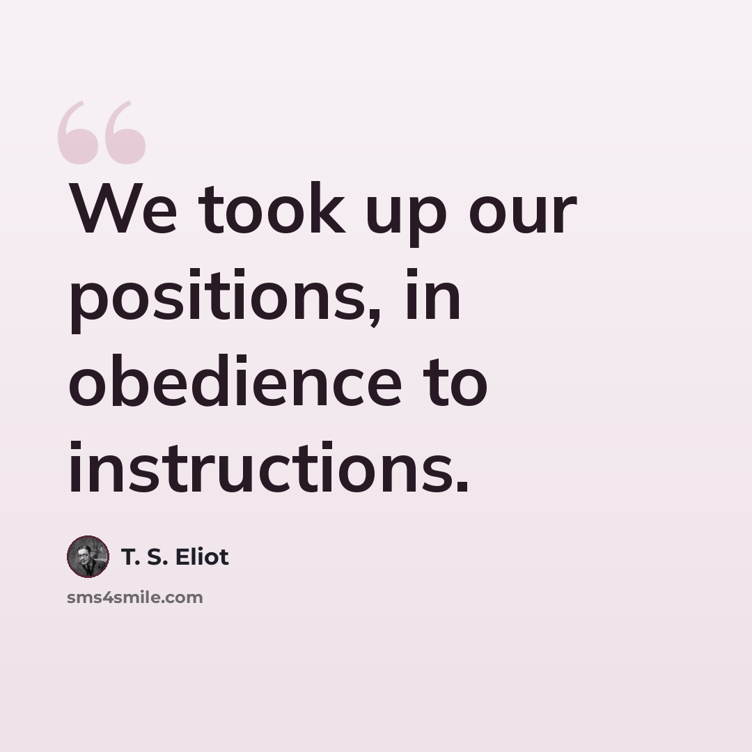 “We took up our positions, in obedience to instructions.” quote by T. S. Eliot