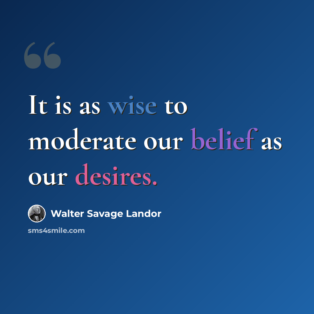 “It is as wise to moderate our belief as our desires.” quote by Walter Savage Landor