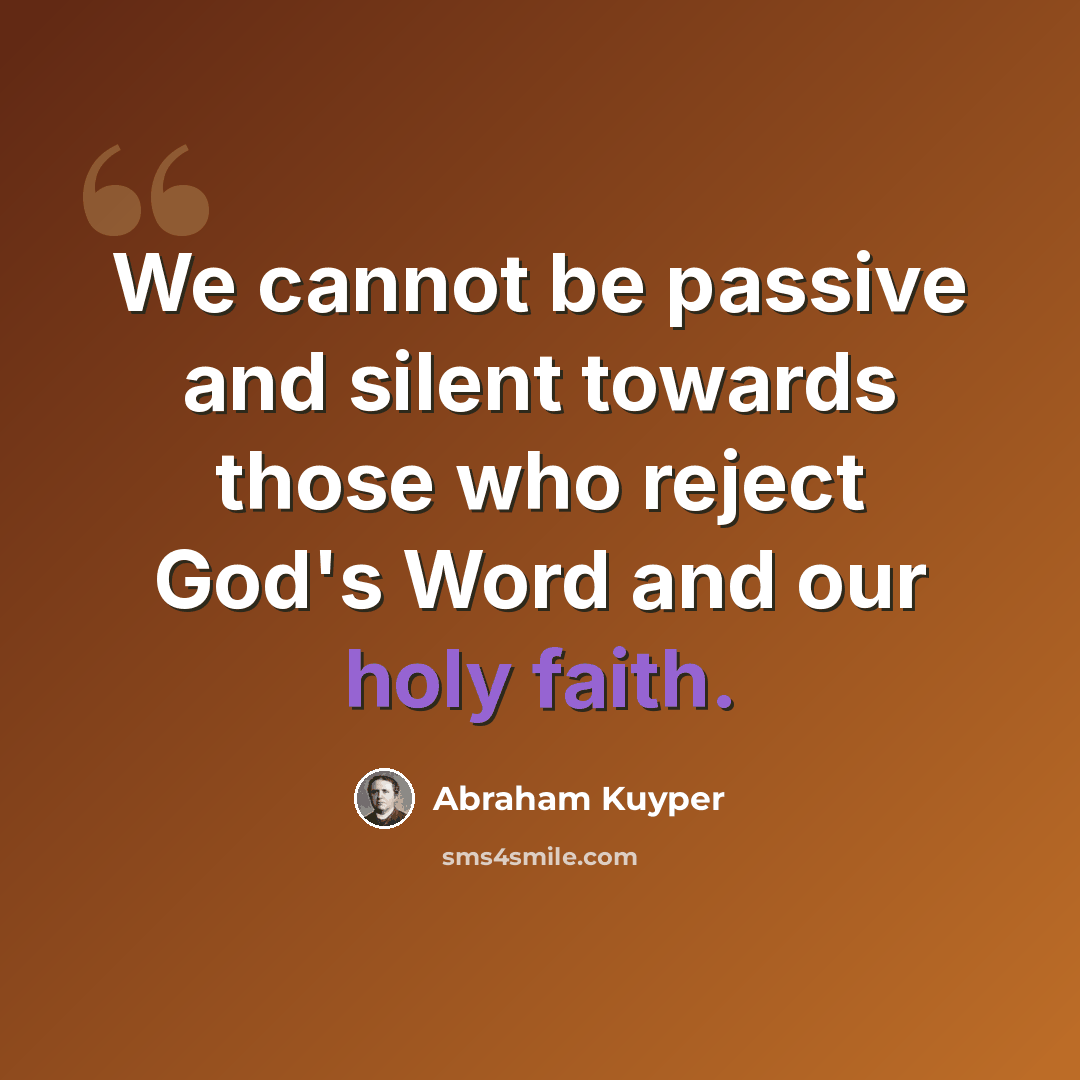 “We cannot be passive and silent towards those who reject God's Word and our holy faith.” quote by Abraham Kuyper