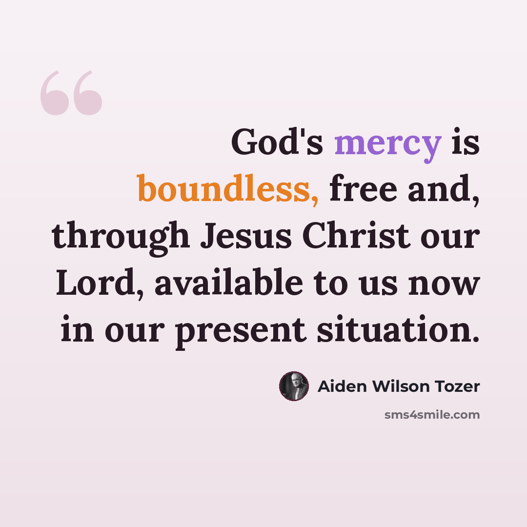 “God's mercy is boundless, free and, through Jesus Christ our Lord, available to us now in our present situation.” quote by Aiden Wilson Tozer