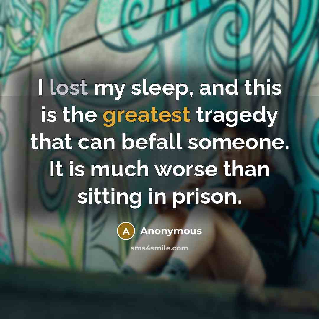 “I lost my sleep, and this is the greatest tragedy that can befall someone. It is much worse than sitting in prison.” quote by Anonymous