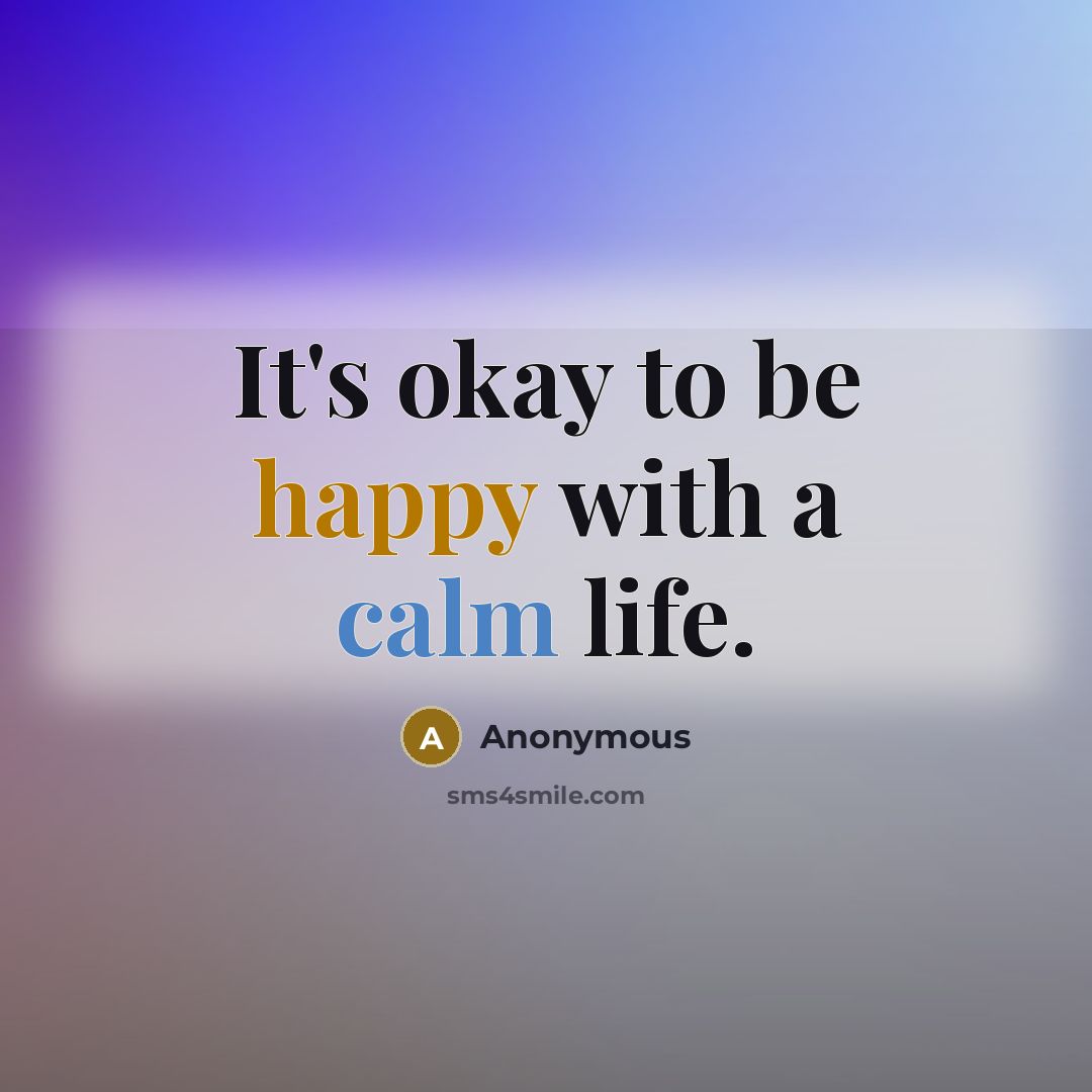 “It's okay to be happy with a calm life.” quote by Anonymous