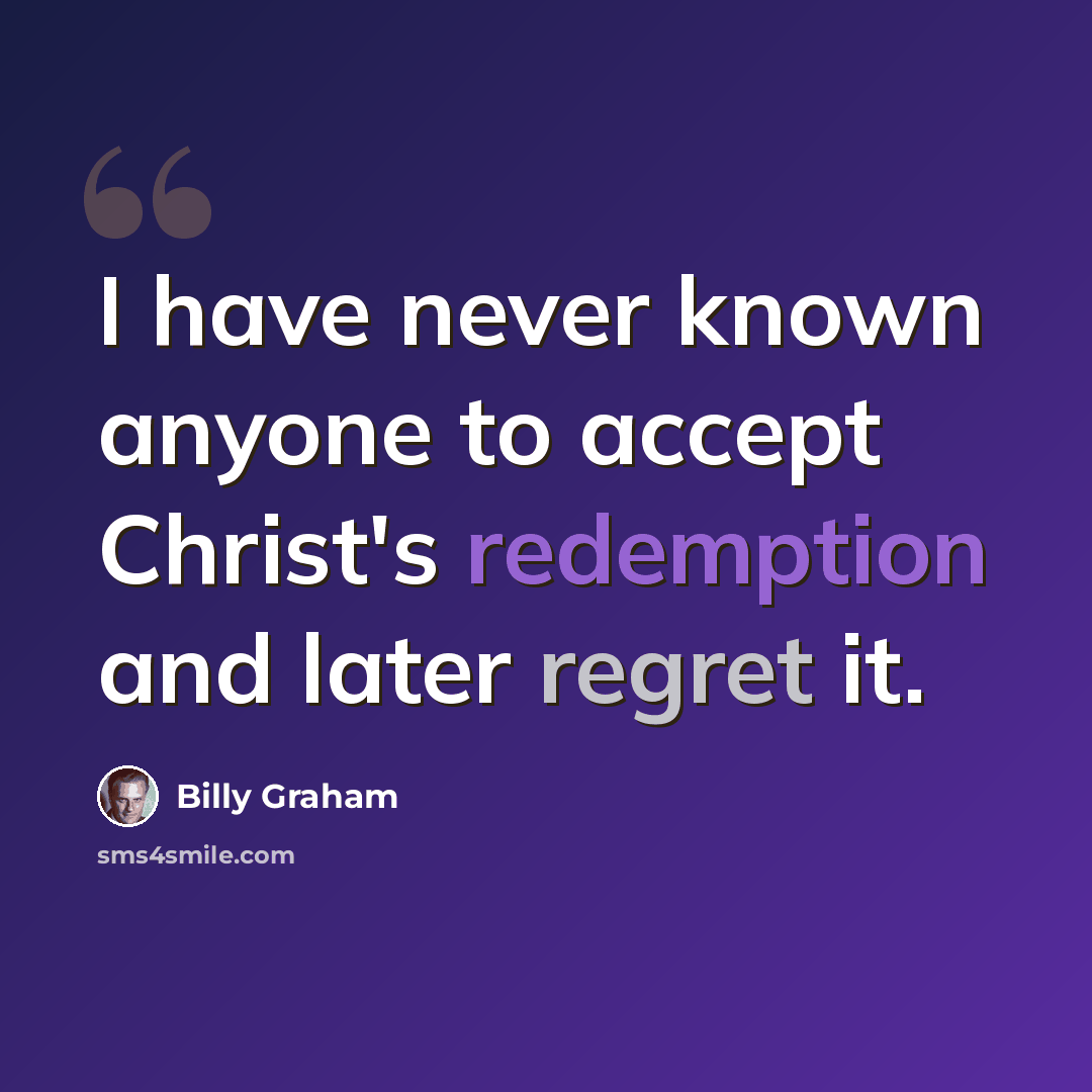 “I have never known anyone to accept Christ's redemption and later regret it.” quote by Billy Graham