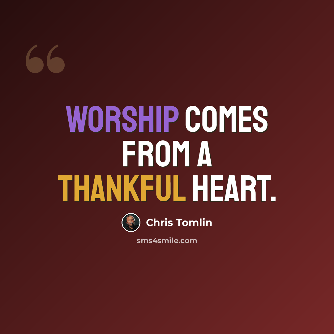 “Worship comes from a thankful heart.” quote by Chris Tomlin