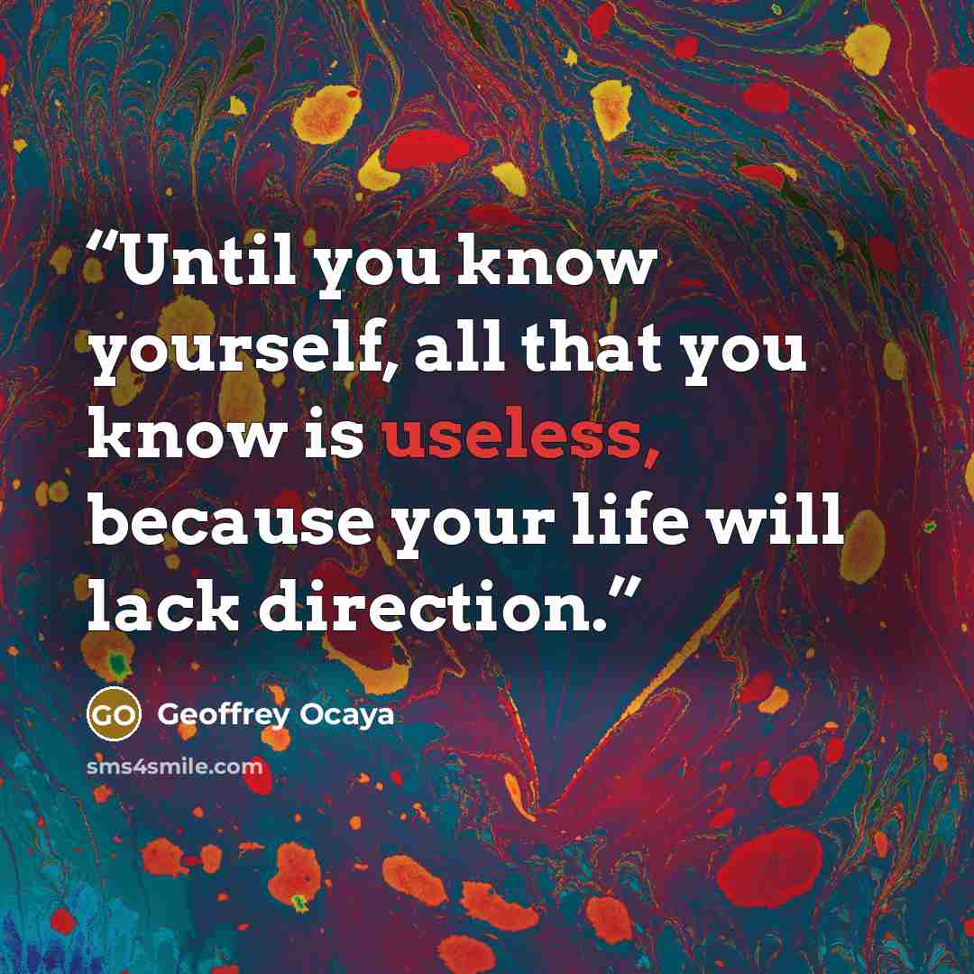 “Until you know yourself, all that you know is useless, because your life will lack direction.” quote by Geoffrey Ocaya