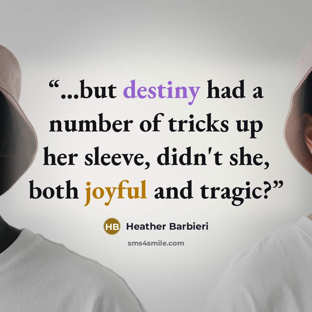 “...but destiny had a number of tricks up her sleeve, didn't she, both joyful and tragic?” quote by Heather Barbieri