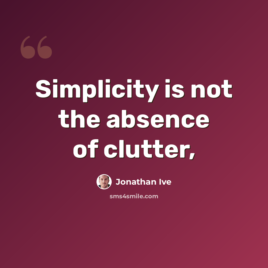 “Simplicity is not the absence of clutter,” quote by Jonathan Ive
