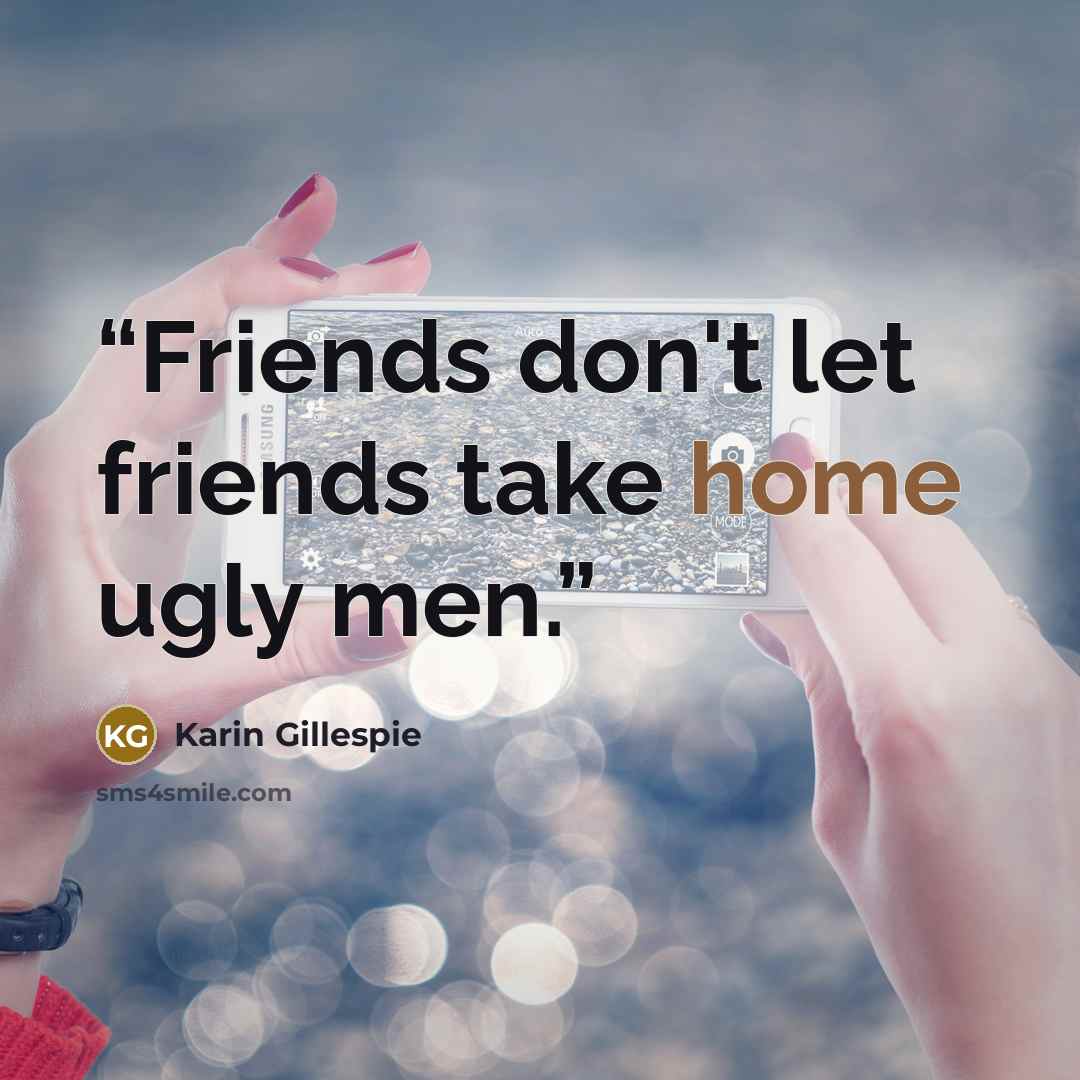 “Friends don't let friends take home ugly men.” quote by Karin Gillespie