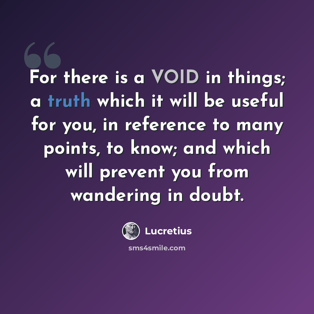 “For there is a VOID in things; a truth which it will be useful for you, in reference to many points, to know; and which will prevent you from wandering in doubt.” quote by Lucretius