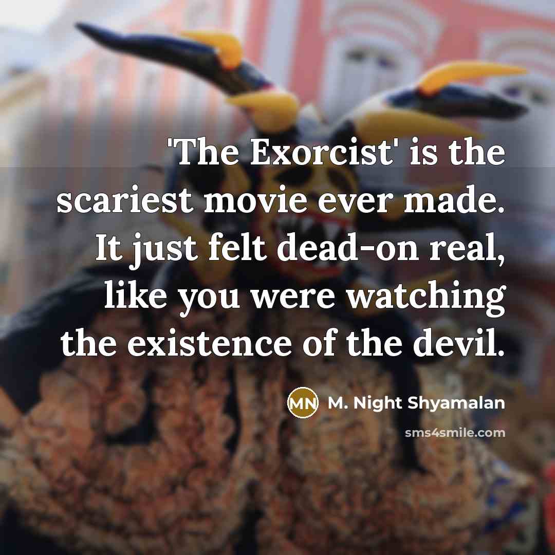“'The Exorcist' is the scariest movie ever made. It just felt dead-on real, like you were watching the existence of the devil.” quote by M. Night Shyamalan