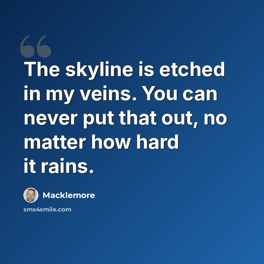 “The skyline is etched in my veins. You can never put that out, no matter how hard it rains.” quote by Macklemore