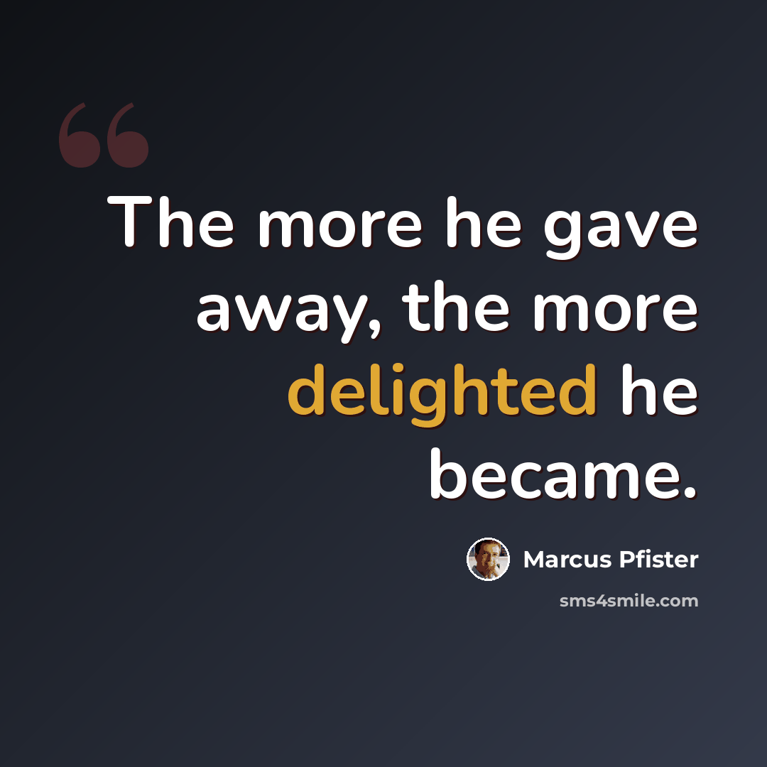 “The more he gave away, the more delighted he became.” quote by Marcus Pfister