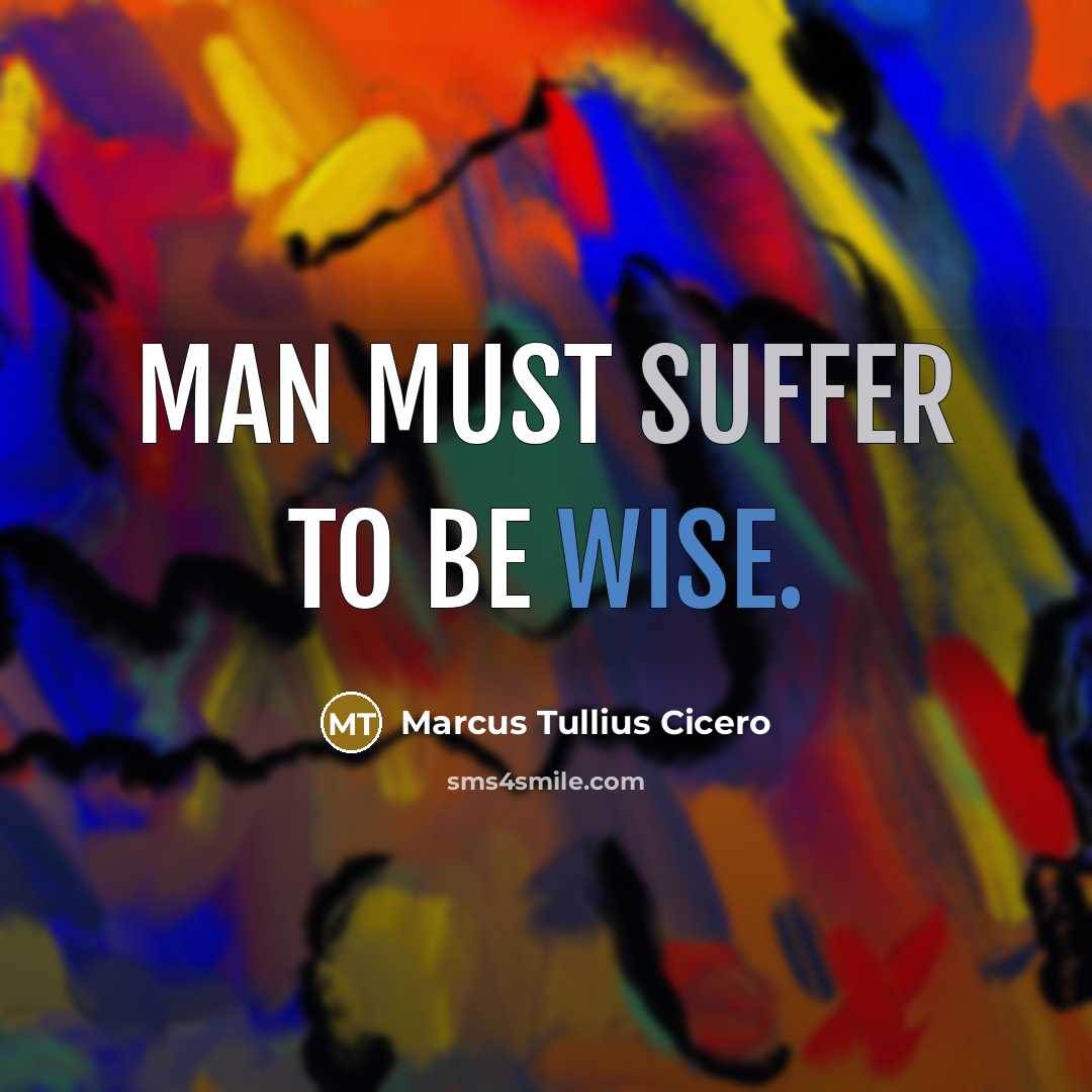 “Man must suffer to be wise.” quote by Marcus Tullius Cicero