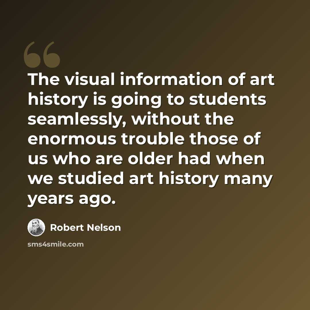 “The visual information of art history is going to students seamlessly, without the enormous trouble those of us who are older had when we studied art history many years ago.” quote by Robert Nelson