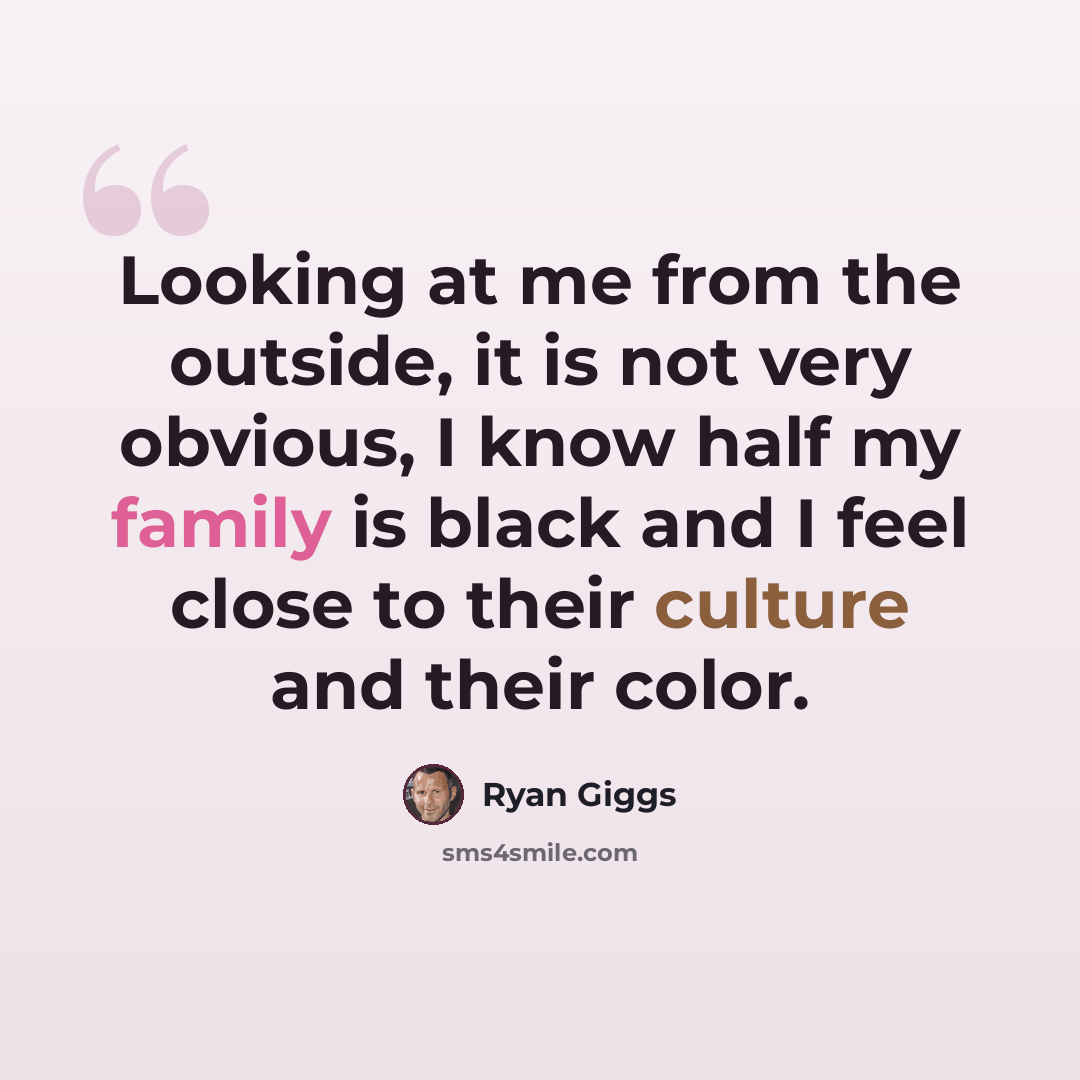 “Looking at me from the outside, it is not very obvious, I know half my family is black and I feel close to their culture and their color.” quote by Ryan Giggs