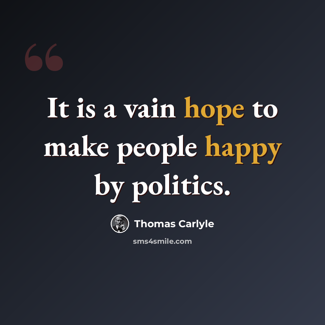 “It is a vain hope to make people happy by politics.” quote by Thomas Carlyle