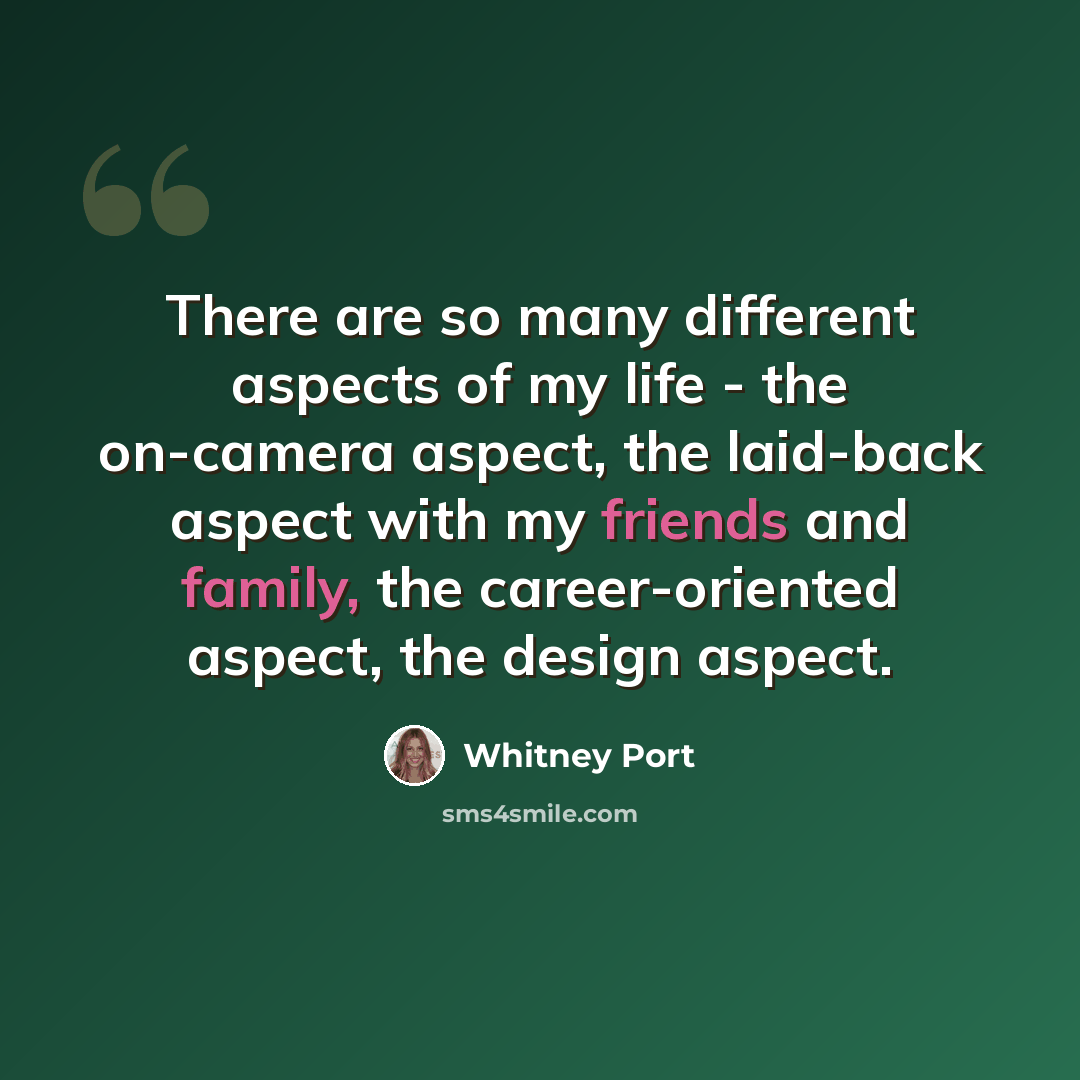 “There are so many different aspects of my life - the on-camera aspect, the laid-back aspect with my friends and family, the career-oriented aspect, the design aspect.” quote by Whitney Port
