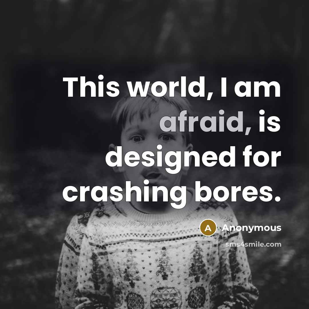 “This world, I am afraid, is designed for crashing bores.” quote by Anonymous