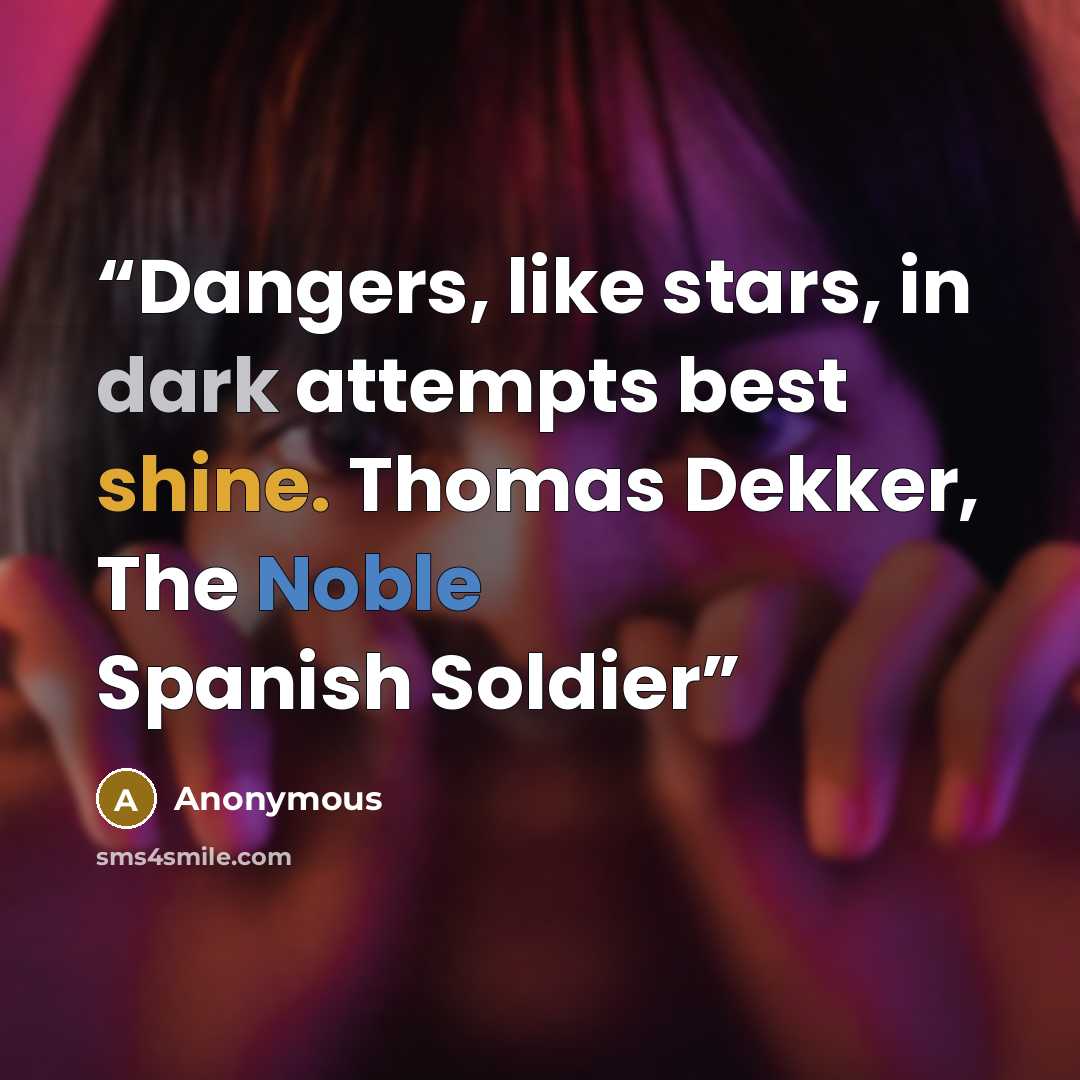 “Dangers, like stars, in dark attempts best shine. Thomas Dekker, The Noble Spanish Soldier” quote by Anonymous